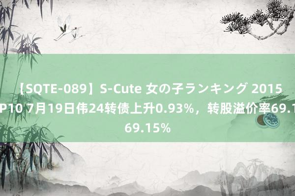 【SQTE-089】S-Cute 女の子ランキング 2015 TOP10 7月19日伟24转债上升0.93%，转股溢价率69.15%