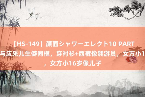 【HS-149】顔面シャワーエレクト10 PART28 陈小春与应采儿生僻同框，穿衬衫+西裤像翱游员，女方小16岁像儿子