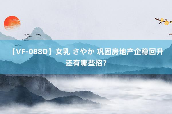 【VF-088D】女乳 さやか 巩固房地产企稳回升还有哪些招？
