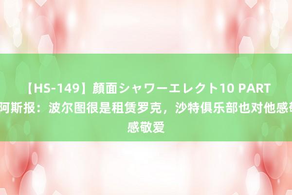 【HS-149】顔面シャワーエレクト10 PART28 阿斯报：波尔图很是租赁罗克，沙特俱乐部也对他感敬爱