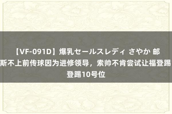 【VF-091D】爆乳セールスレディ さやか 邮报：赖斯不上前传球因为进修领导，索帅不肯尝试让福登踢10号位