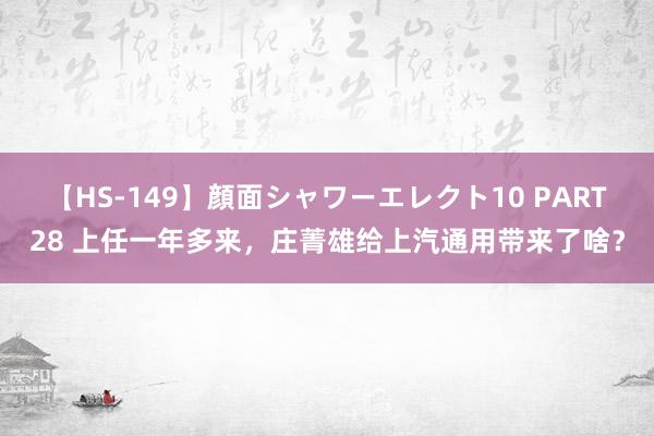 【HS-149】顔面シャワーエレクト10 PART28 上任一年多来，庄菁雄给上汽通用带来了啥？