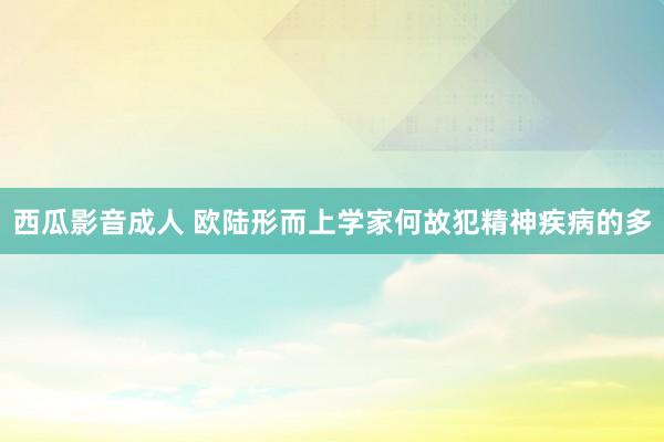 西瓜影音成人 欧陆形而上学家何故犯精神疾病的多