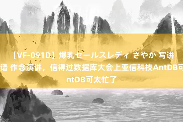 【VF-091D】爆乳セールスレディ さやか 写讲演 进图谱 作念演讲，信得过数据库大会上亚信科技AntDB可太忙了