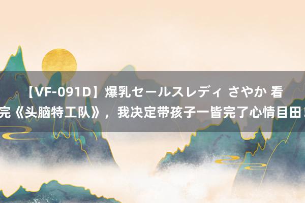 【VF-091D】爆乳セールスレディ さやか 看完《头脑特工队》，我决定带孩子一皆完了心情目田！
