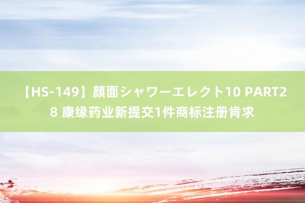 【HS-149】顔面シャワーエレクト10 PART28 康缘药业新提交1件商标注册肯求