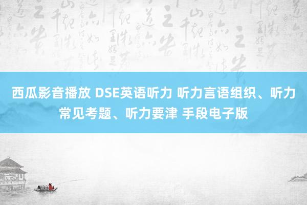 西瓜影音播放 DSE英语听力 听力言语组织、听力常见考题、听力要津 手段电子版