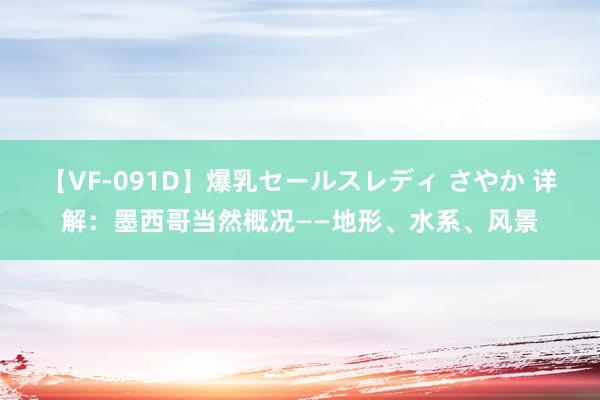 【VF-091D】爆乳セールスレディ さやか 详解：墨西哥当然概况——地形、水系、风景