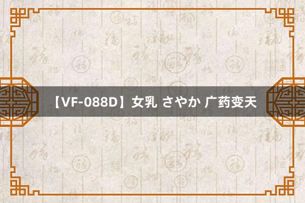 【VF-088D】女乳 さやか 广药变天