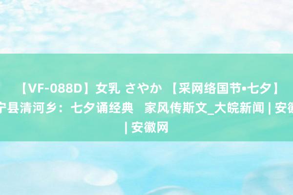 【VF-088D】女乳 さやか 【采网络国节•七夕】怀宁县清河乡：七夕诵经典   家风传斯文_大皖新闻 | 安徽网