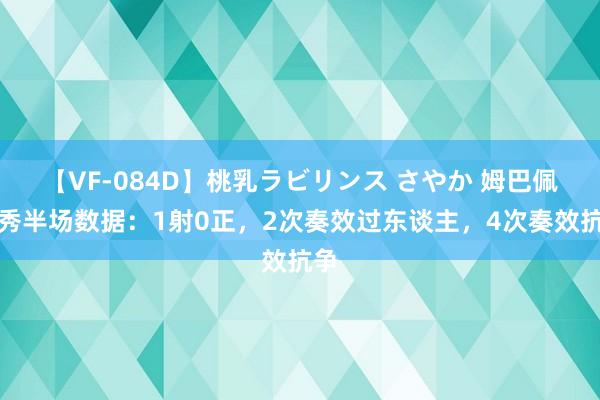 【VF-084D】桃乳ラビリンス さやか 姆巴佩首秀半场数据:1射0正,2次奏效过东谈主,4次奏效抗争