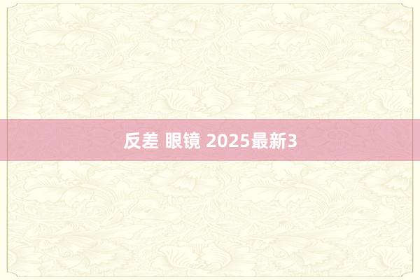 反差 眼镜 2025最新3