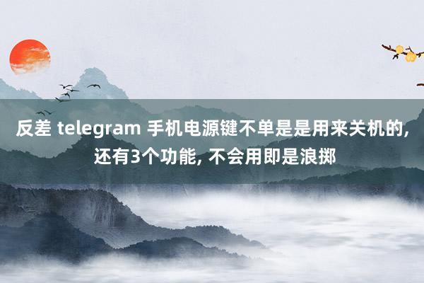 反差 telegram 手机电源键不单是是用来关机的， 还有3个功能， 不会用即是浪掷