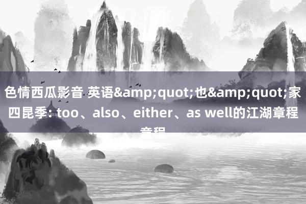 色情西瓜影音 英语&quot;也&quot;家四昆季: too、also、either、as well的江湖章程