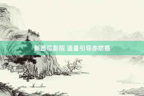 新西瓜影院 适量引导亦防癌
