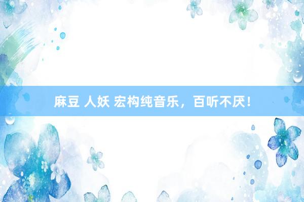 麻豆 人妖 宏构纯音乐，百听不厌！